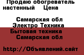 Продаю обогреватель настенный  › Цена ­ 1 500 - Самарская обл. Электро-Техника » Бытовая техника   . Самарская обл.